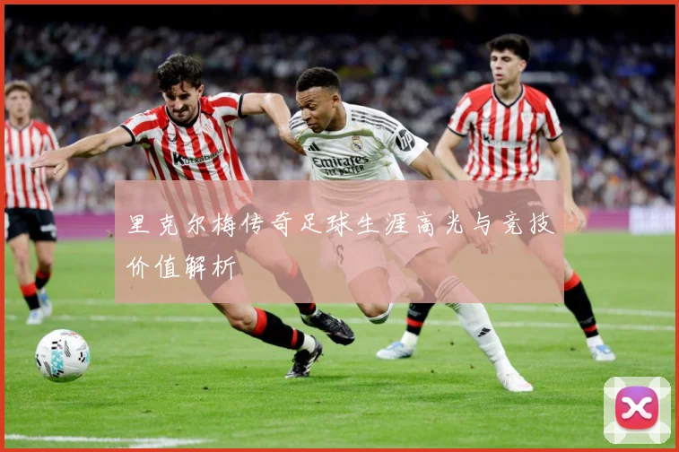 里克尔梅传奇足球生涯高光与竞技价值解析
