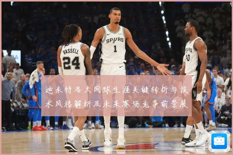 迪米特洛夫网球生涯关键转折与技术风格解析及未来赛场竞争前景展望