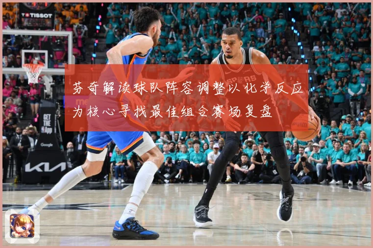 芬奇解读球队阵容调整以化学反应为核心寻找最佳组合赛场复盘