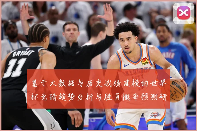 基于大数据与历史战绩建模的世界杯竞猜趋势分析与胜负概率预测研数据研判