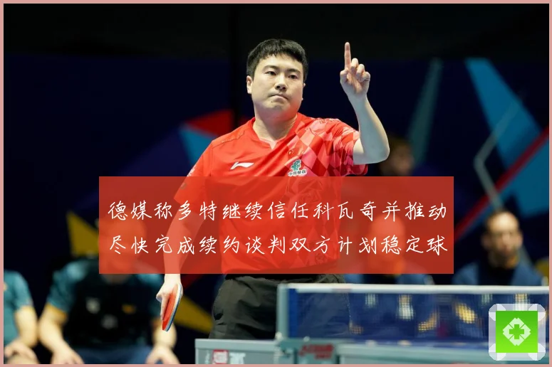 德媒称多特继续信任科瓦奇并推动尽快完成续约谈判双方计划稳定球战术观察