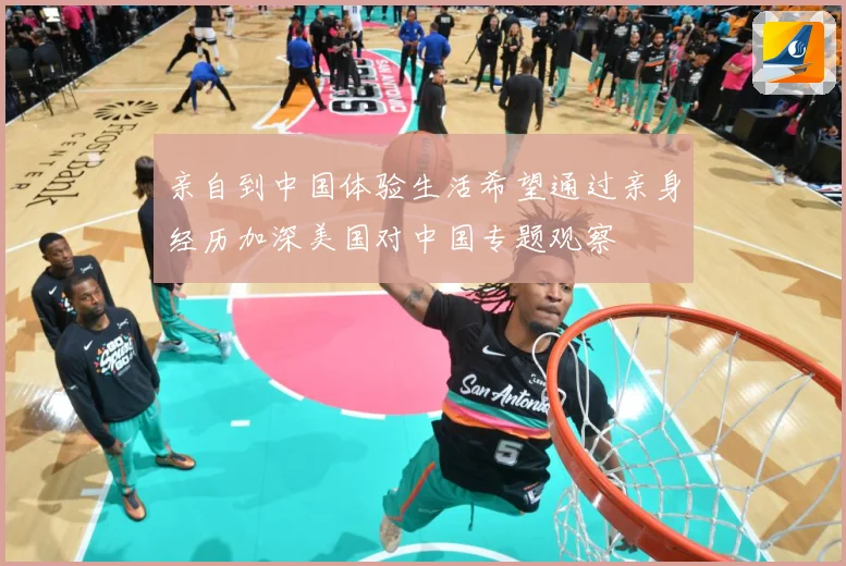 亲自到中国体验生活希望通过亲身经历加深美国对中国专题观察