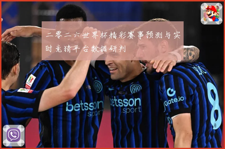 二零二六世界杯精彩赛事预测与实时竞猜平台数据研判
