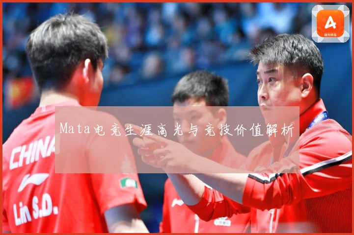 Mata电竞生涯高光与竞技价值解析