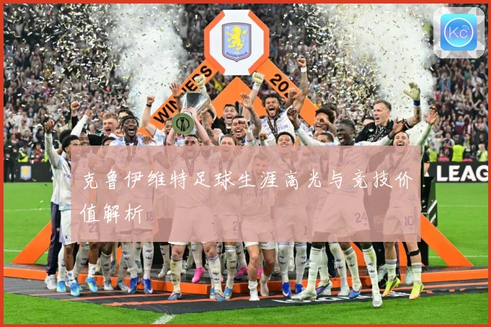 克鲁伊维特足球生涯高光与竞技价值解析