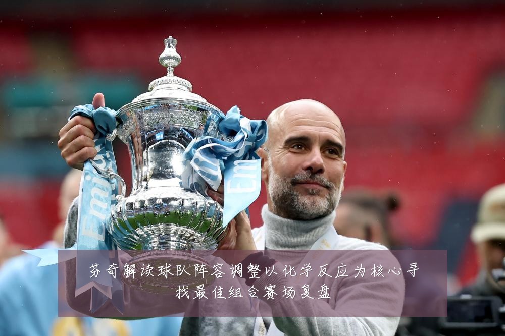 芬奇解读球队阵容调整以化学反应为核心寻找最佳组合赛场复盘
