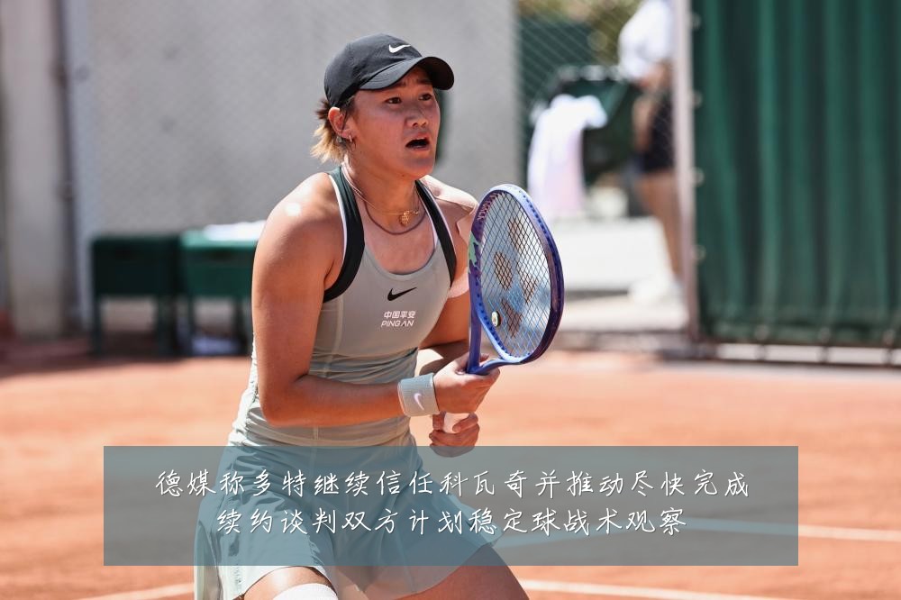 德媒称多特继续信任科瓦奇并推动尽快完成续约谈判双方计划稳定球战术观察