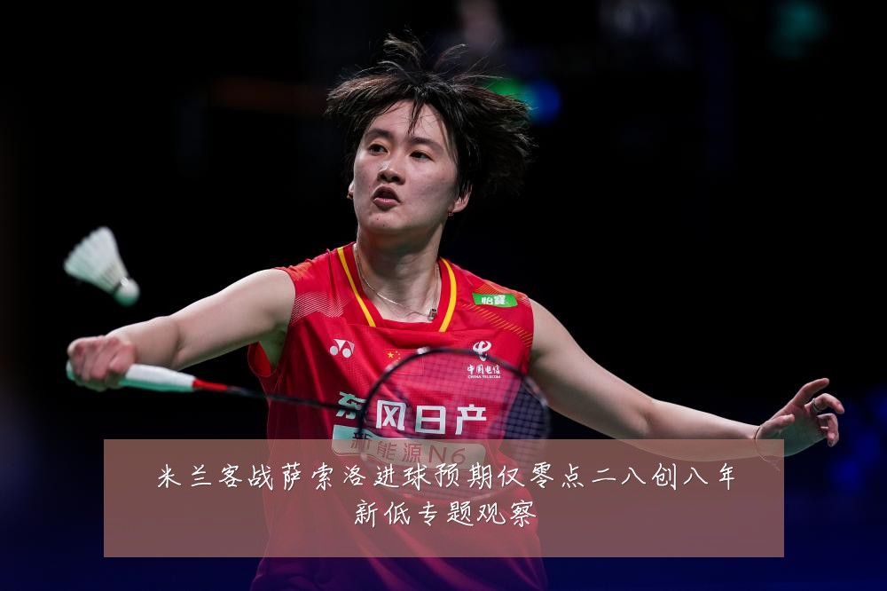 米兰客战萨索洛进球预期仅零点二八创八年新低专题观察