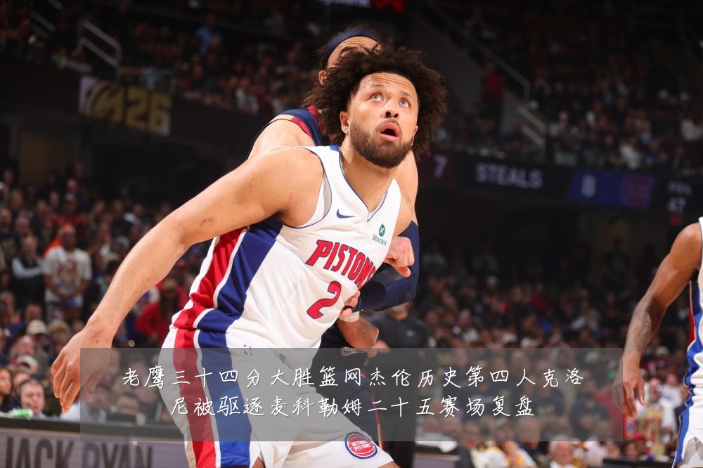 老鹰三十四分大胜篮网杰伦历史第四人克洛尼被驱逐麦科勒姆二十五赛场复盘